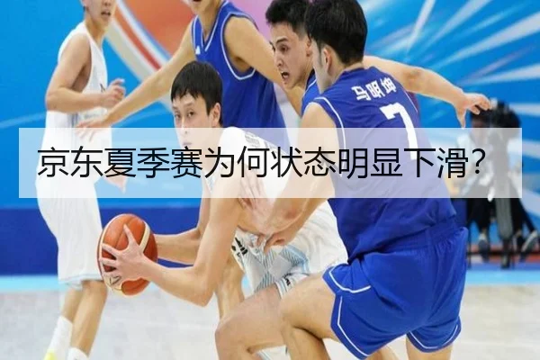 京东夏季赛为何状态明显下滑？